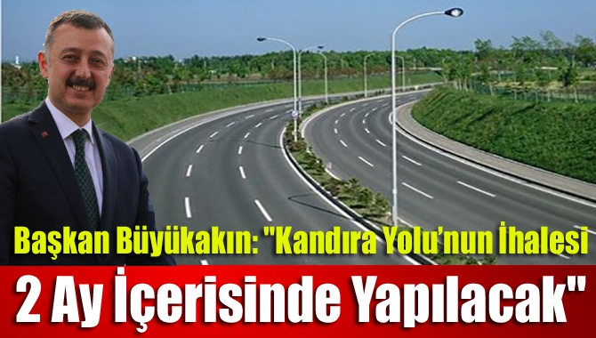 Başkan Büyükakın: "Kandıra Yolu’nun ihalesi 2 ay içerisinde yapılacak"