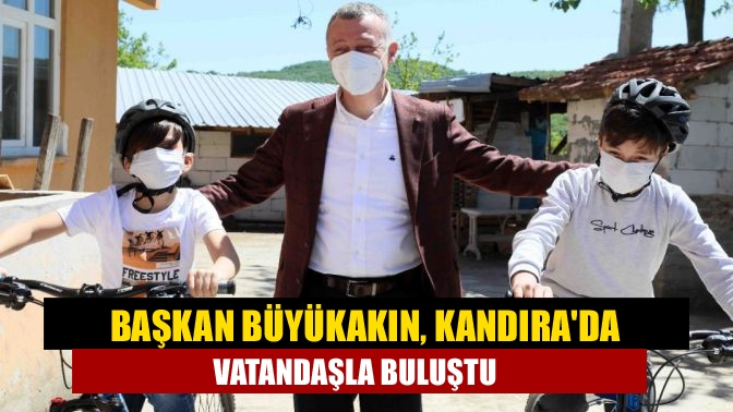 Başkan Büyükakın, Kandırada vatandaşla buluştu