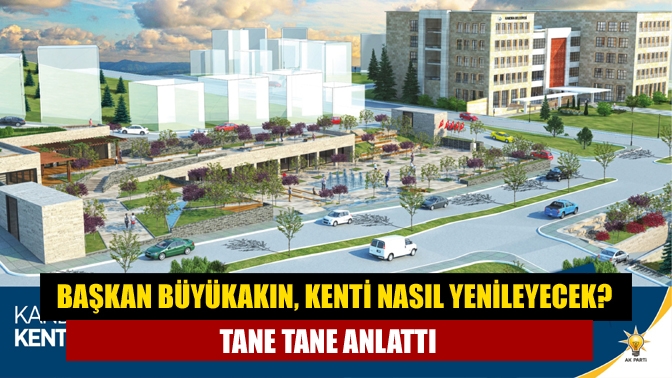 Başkan Büyükakın, kenti nasıl yenileyecek? Tane tane anlattı