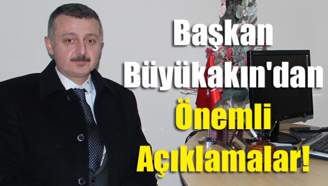 Başkan Büyükakın'dan önemli açıklamalar!