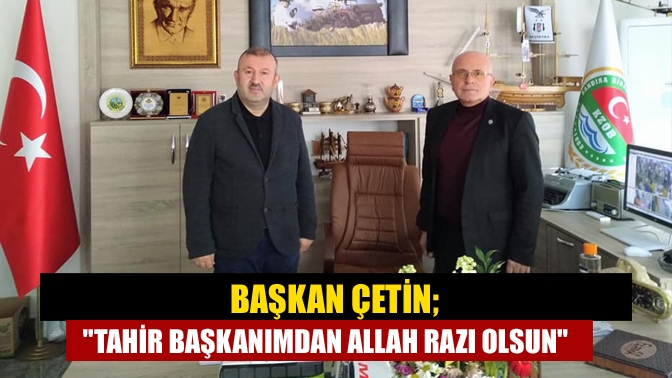 Başkan Çetin; Tahir başkanımdan Allah razı olsun