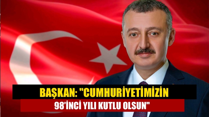 Başkan: Cumhuriyetimizin 98’inci yılı kutlu olsun