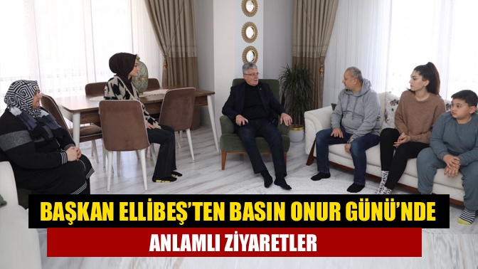 Başkan Ellibeşten Basın Onur Gününde anlamlı ziyaretler