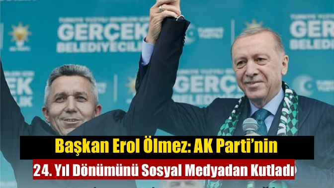 Başkan Erol Ölmez: AK Parti’nin 24. Yıl Dönümünü Sosyal Medyadan Kutladı