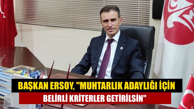 Başkan Ersoy, Muhtarlık adaylığı için belirli kriterler getirilsin