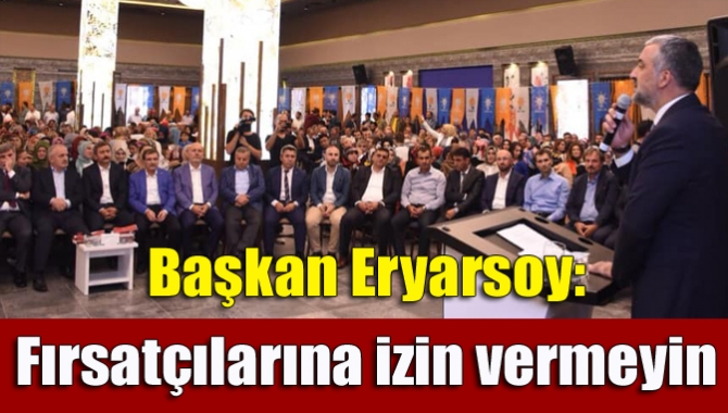 Başkan Eryarsoy: Fırsatçılarına izin vermeyin