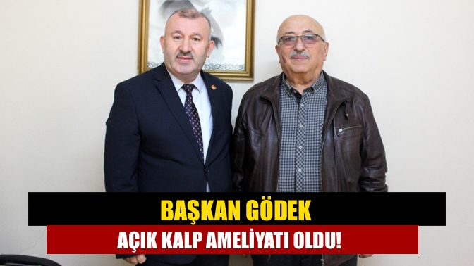 Başkan Gödek açık kalp ameliyatı oldu!