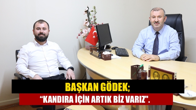 Başkan Gödek; “Kandıra için artık biz varız