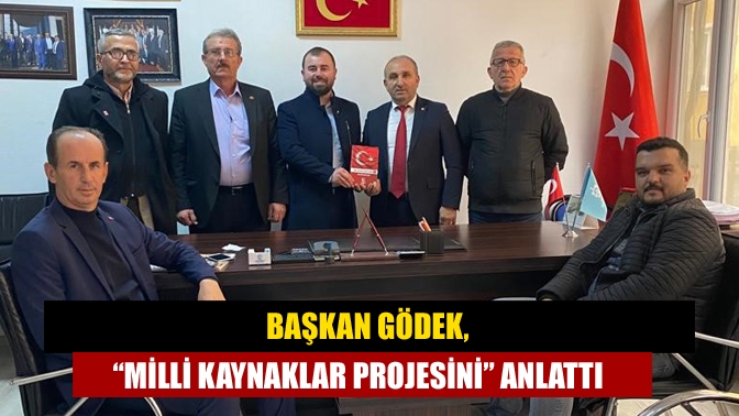 Başkan Gödek, “Milli Kaynaklar Projesini” anlattı