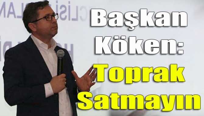 Başkan Köken: Toprak satmayın