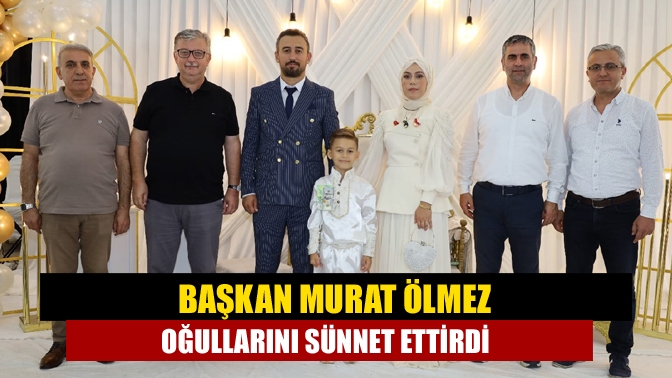 Başkan Murat Ölmez oğullarını sünnet ettirdi