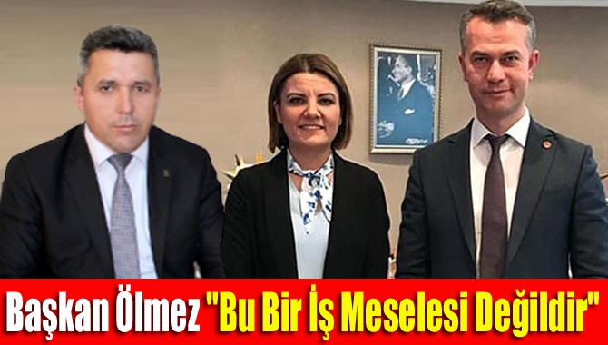 Başkan Ölmez "Bu Bir İş Meselesi Değildir"