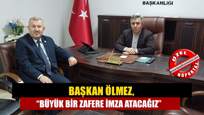 Başkan Ölmez, “Büyük bir zafere imza atacağız”