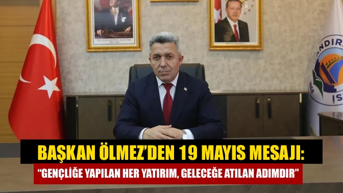 Başkan Ölmez’den 19 Mayıs Mesajı: “Gençliğe Yapılan Her Yatırım, Geleceğe Atılan Adımdır”