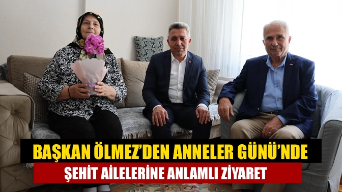 Başkan Ölmez’den Anneler Günü’nde Şehit Ailelerine Anlamlı Ziyaret