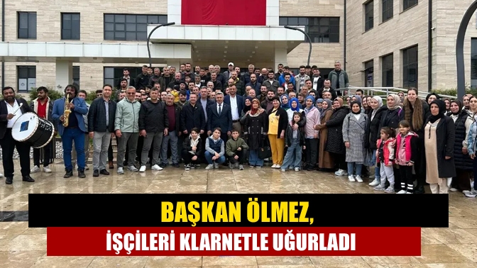 Başkan Ölmez, işçileri klarnetle uğurladı