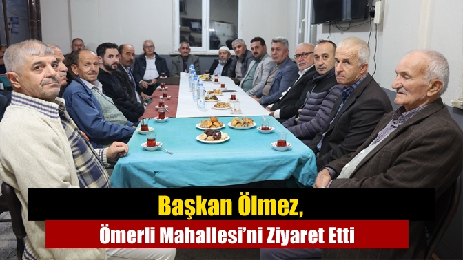 Başkan Ölmez, Ömerli Mahallesi’ni Ziyaret Etti