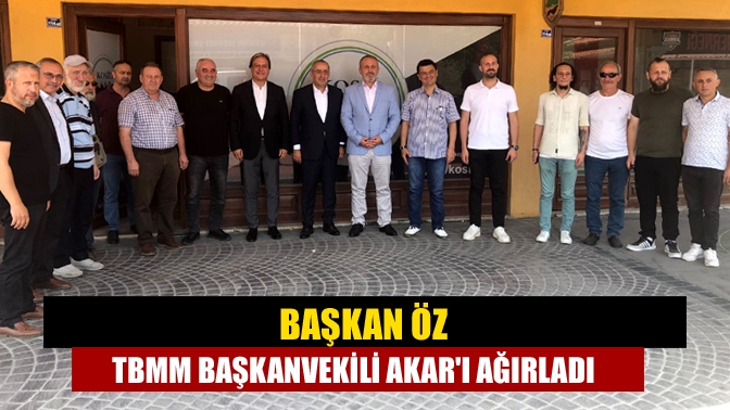 Başkan Öz TBMM Başkanvekili Akarı ağırladı