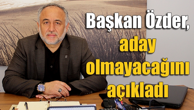 Başkan Özder, aday olmayacağını açıkladı