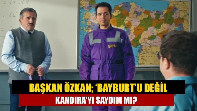 Başkan Özkan; ‘Bayburt’u değil Kandıra’yı saydım mı?