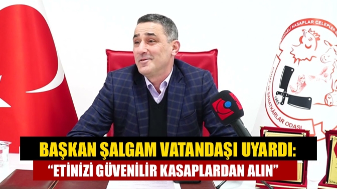 Başkan Şalgam vatandaşı uyardı: “Etinizi güvenilir kasaplardan alın”