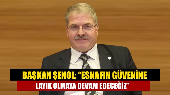 Başkan Şenol; “Esnafın güvenine layık olmaya devam edeceğiz”