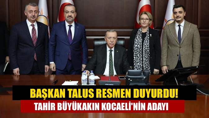 Başkan Talus resmen duyurdu! Tahir Büyükakın Kocaelinin adayı