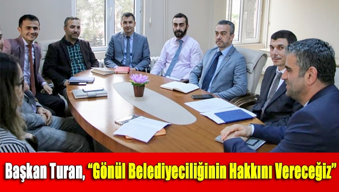 Başkan Turan, “Gönül Belediyeciliğinin Hakkını Vereceğiz’’