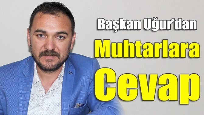 Başkan Uğur'dan muhtarlara cevap