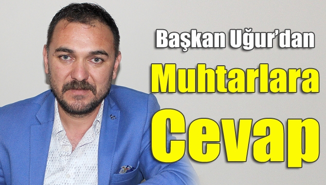 Başkan Uğur'dan muhtarlara cevap