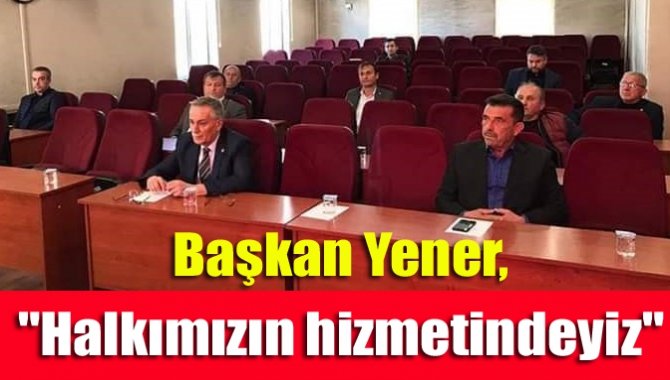 Başkan Yener, "Halkımızın hizmetindeyiz"
