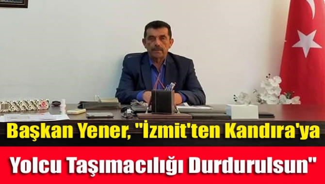 Başkan Yener, "İzmit'ten Kandıra'ya yolcu taşımacılığı durdurulsun"