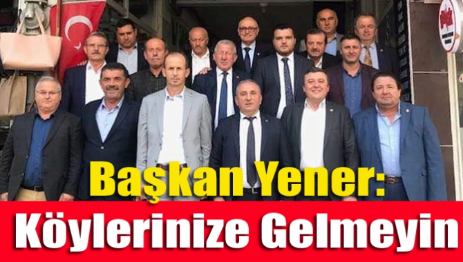 Başkan Yener: Köylerinize Gelmeyin