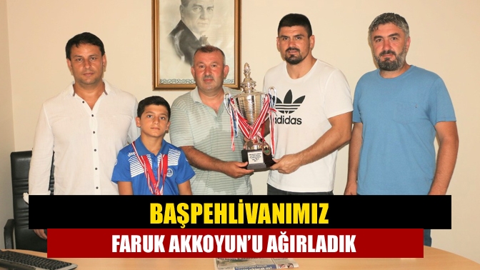 Başpehlivanımız Faruk Akkoyun’u ağırladık