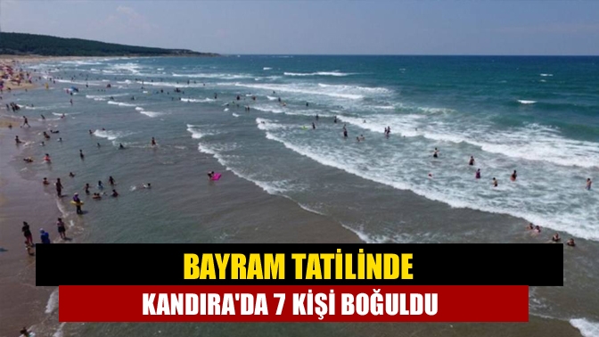 Bayram tatilinde Kandırada 7 kişi boğuldu