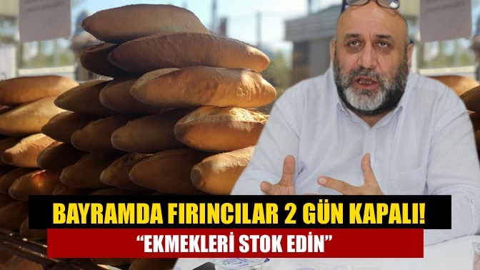 Bayramda fırıncılar 2 gün kapalı! “Ekmekleri stok edin”