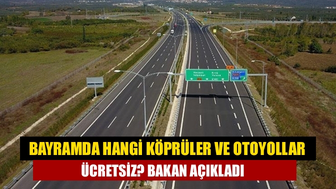 Bayramda hangi köprüler ve otoyollar ücretsiz? Bakan açıkladı