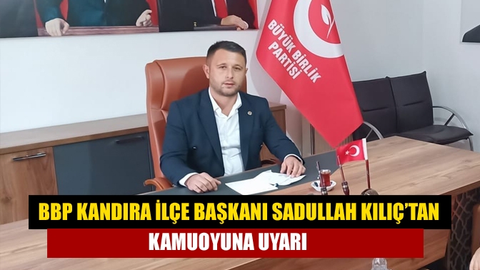 BBP Kandıra İlçe Başkanı Sadullah Kılıç’tan Kamuoyuna Uyarı