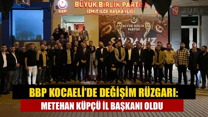BBP Kocaeli’de Değişim Rüzgarı: Metehan Küpçü İl Başkanı Oldu
