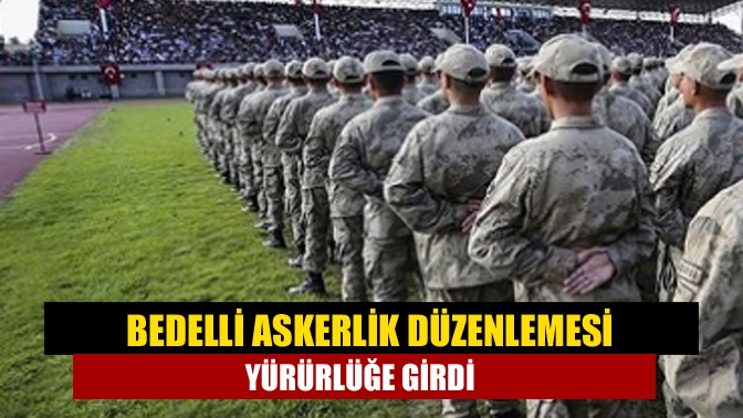 Bedelli askerlik düzenlemesi yürürlüğe girdi