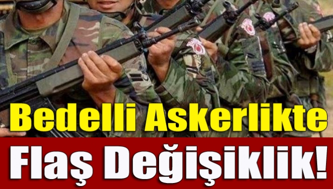 Bedelli askerlikte flaş değişiklik!