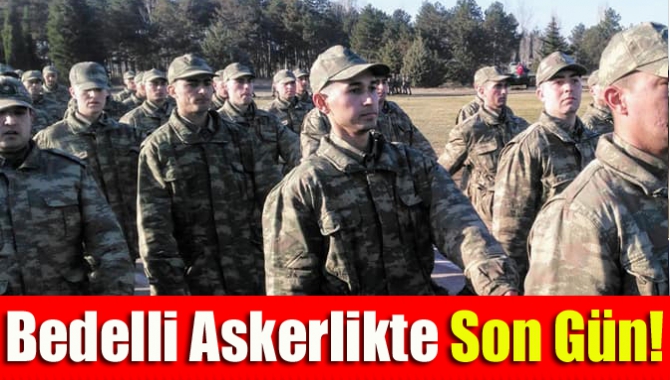 Bedelli askerlikte son gün!