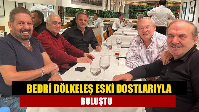 Bedri Dölkeleş eski dostlarıyla buluştu