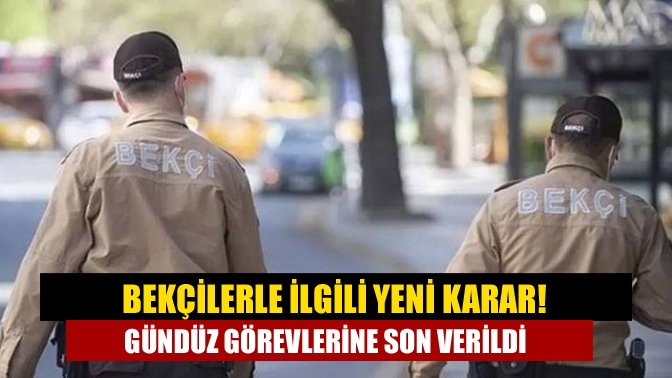 Bekçilerle ilgili yeni karar! Gündüz görevlerine son verildi