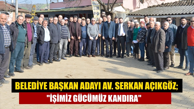 Belediye Başkan adayı Av. Serkan Açıkgöz; İşimiz gücümüz Kandıra