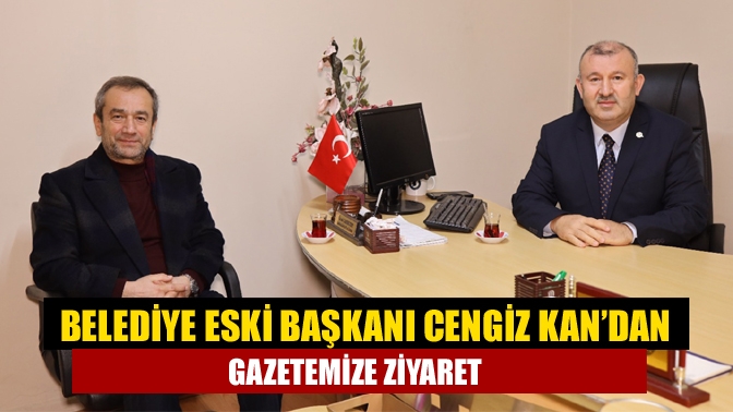 Belediye eski başkanı Cengiz Kan’dan gazetemize ziyaret