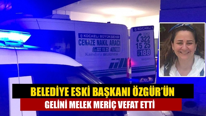 Belediye Eski Başkanı Özgür’ün Gelini Melek Meriç Vefat Etti
