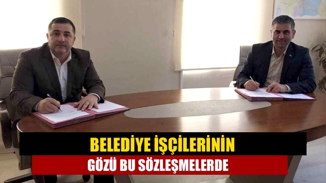 Belediye işçilerinin gözü bu sözleşmelerde