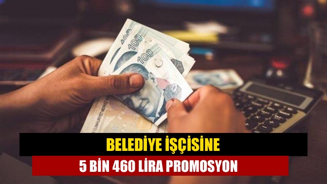 Belediye işçisine 5 bin 460 lira promosyon