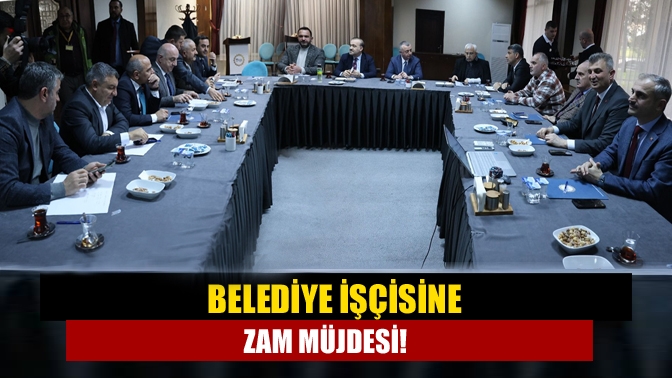 Belediye işçisine zam müjdesi!